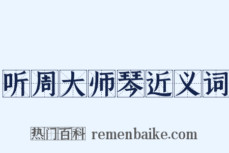 听周大师琴近义词是什么意思的图片